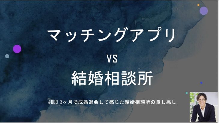 #009 3ヶ月で成婚退会して感じた『出会い系マッチングアプリvs結婚相談所』