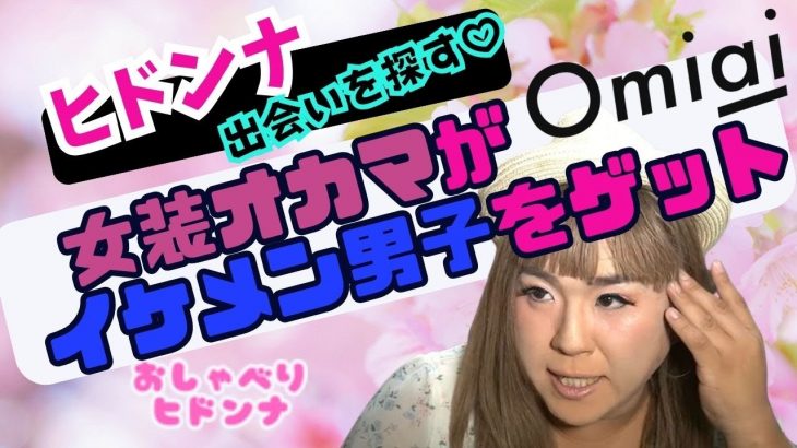 【公認ヒドンナ切り抜き】ヒドンナ！女装オカマがマッチングアプリ「omiai」でイケメン男子をゲットする！