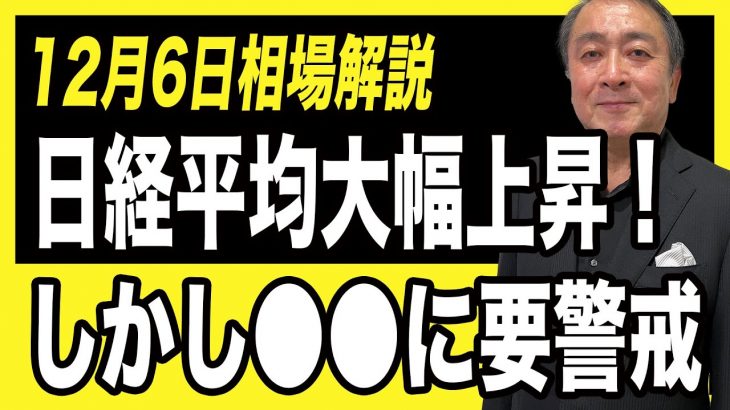 【12月6日相場解説】日経平均大幅上昇！しかし油断していけません