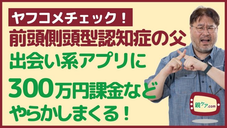 【ヤフコメチェック】出会い系アプリに300万円課金する父に、前頭側頭型認知症が発覚。