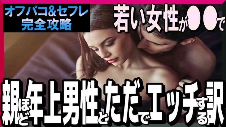 若い女性が〇〇で親ほどの年上男性とただでエ〇チしちゃう訳とは？