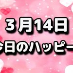 ３月１4日 今日のハッピー☆