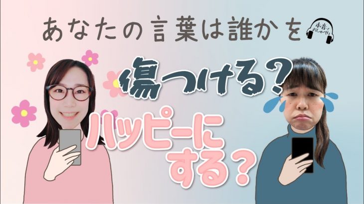 あなたの言葉は、誰かを傷つける？それともハッピーにする？【本音でおしゃべり】