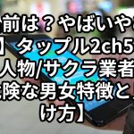 【名前は？やばいやめとけ？】タップル2ch5ch要注意人物/サクラ業者一覧【危険な男女特徴と見分け方】