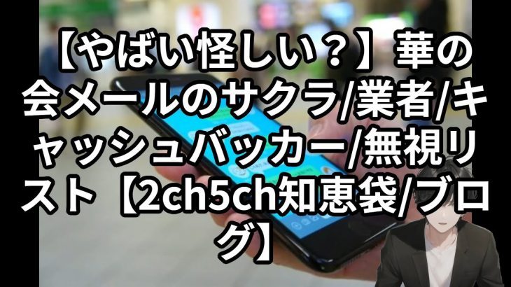 【やばい怪しい？】華の会メールのサクラ/業者/キャッシュバッカー/無視リスト【2ch5ch知恵袋/ブログ】