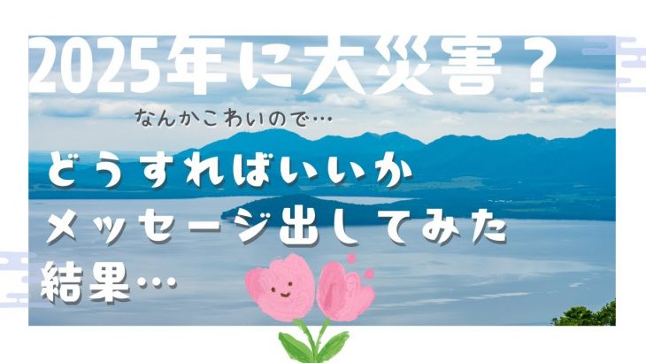 2025年に大災害？どうしたらいいかメッセージ出してみた/ハッピーメッセージ🌈オラクルカード/チャネリングメッセージ