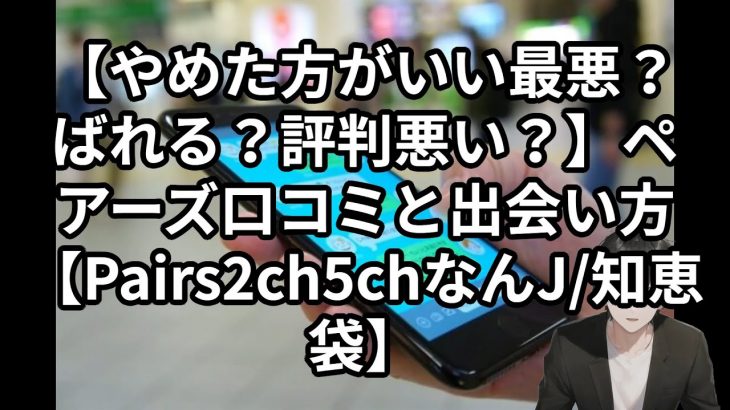 【やめた方がいい最悪？ばれる？評判悪い？】ペアーズ口コミと出会い方【Pairs2ch5chなんJ/知恵袋】