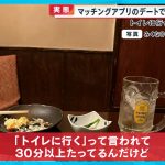 【実態】マッチングアプリのデートで“食い逃げ”多発 トイレ行ったまま戻らず…【めざまし８ニュース】