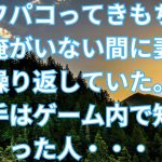 【修羅場】「オフパコってきもちいいっ」俺がいない間に妻が浮気を繰り返していた。しかも相手はゲーム内で知り合った人・・・