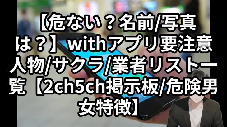 【危ない？名前/写真は？】withアプリ要注意人物/サクラ/業者リスト一覧【2ch5ch掲示板/危険男女特徴】