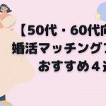 【50代・60代向け】婚活マッチングアプリおすすめ４選【中高年】