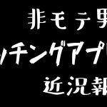 非モテ男性による「マッチングアプリ近況報告」