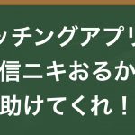 マッチングアプリに自信ニキおるか？助けてくれ！