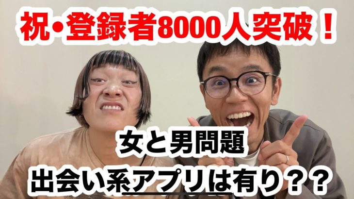 【祝8000人登録】女と男問題、出会い系アプリは有り！？/気の合う若手芸人できた  /