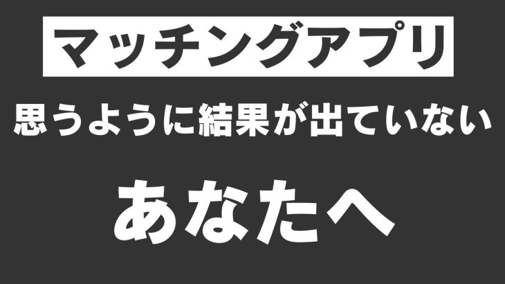 思うように恋愛、マッチングアプリが上手くいかないあなたへ。